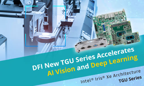 DFI’s New TGU Series Embedded Computing Solutions Accelerates AI Vision and Deep Learning with the All-new Intel® Iris® Xe Architecture